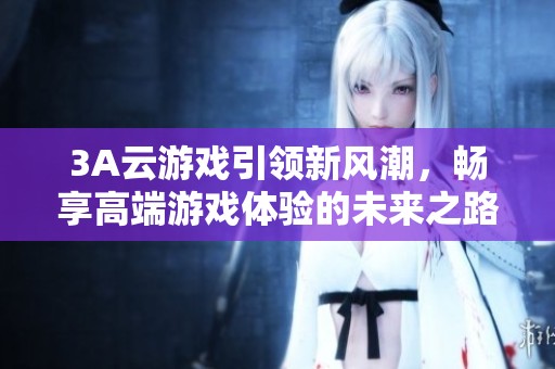 3A云游戏引领新风潮，畅享高端游戏体验的未来之路