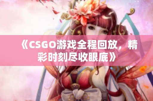 《CSGO游戏全程回放，精彩时刻尽收眼底》