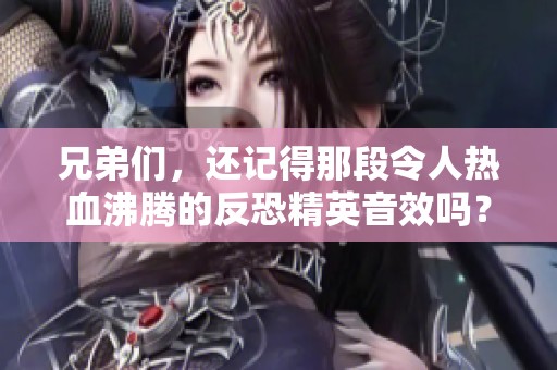 兄弟们，还记得那段令人热血沸腾的反恐精英音效吗？