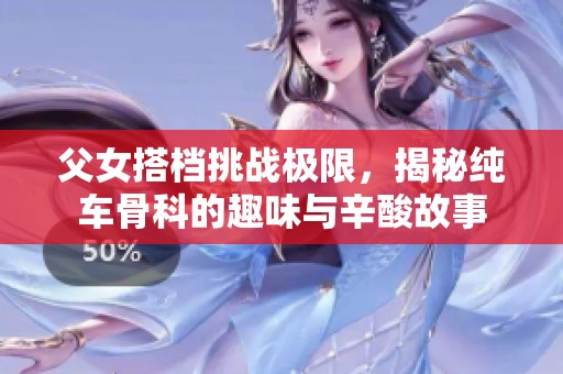 父女搭档挑战极限，揭秘纯车骨科的趣味与辛酸故事