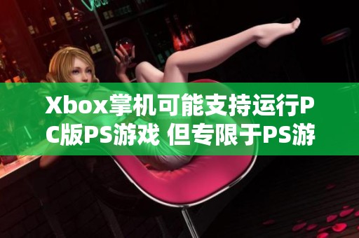 Xbox掌机可能支持运行PC版PS游戏 但专限于PS游戏实现