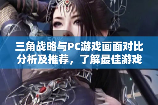 三角战略与PC游戏画面对比分析及推荐，了解最佳游戏体验选择