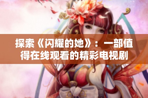 探索《闪耀的她》：一部值得在线观看的精彩电视剧