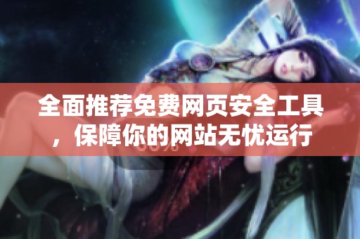 全面推荐免费网页安全工具，保障你的网站无忧运行