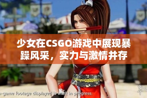 少女在CSGO游戏中展现暴躁风采，实力与激情并存