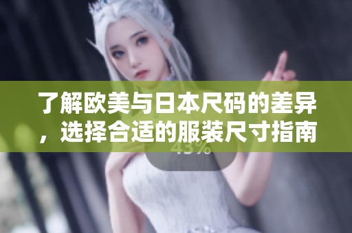 了解欧美与日本尺码的差异，选择合适的服装尺寸指南
