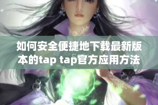 如何安全便捷地下载最新版本的tap tap官方应用方法分享