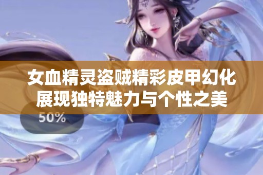 女血精灵盗贼精彩皮甲幻化展现独特魅力与个性之美
