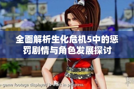 全面解析生化危机5中的惩罚剧情与角色发展探讨