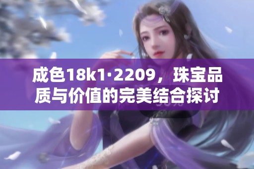 成色18k1·2209，珠宝品质与价值的完美结合探讨
