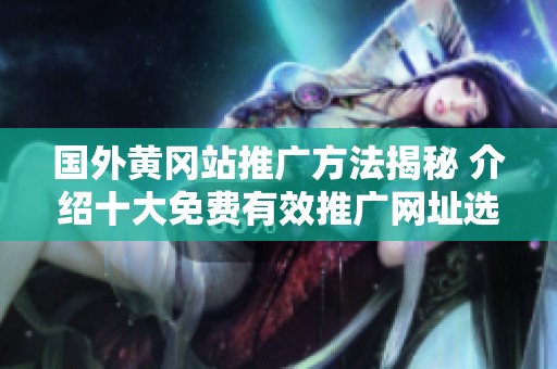 国外黄冈站推广方法揭秘 介绍十大免费有效推广网址选择