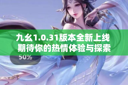 九幺1.0.31版本全新上线 期待你的热情体验与探索