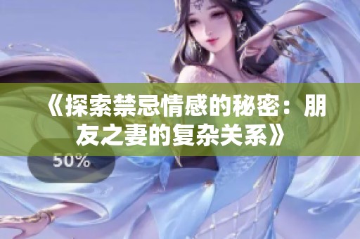 《探索禁忌情感的秘密：朋友之妻的复杂关系》
