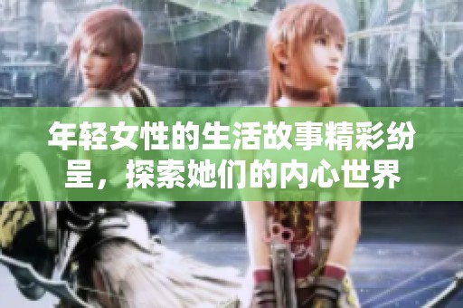 年轻女性的生活故事精彩纷呈，探索她们的内心世界