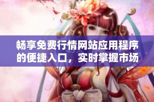畅享免费行情网站应用程序的便捷入口，实时掌握市场动态