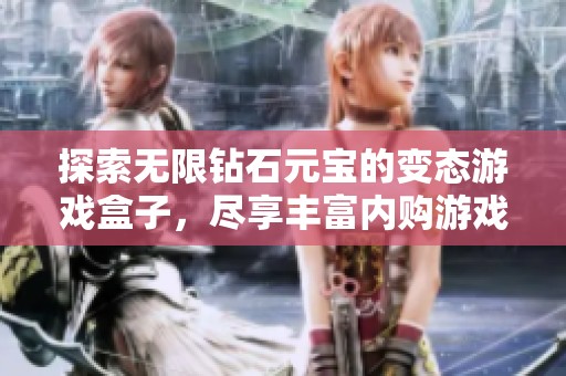 探索无限钻石元宝的变态游戏盒子，尽享丰富内购游戏合集
