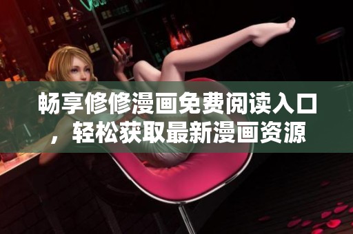 畅享修修漫画免费阅读入口，轻松获取最新漫画资源