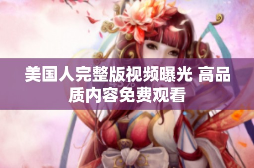 美国人完整版视频曝光 高品质内容免费观看
