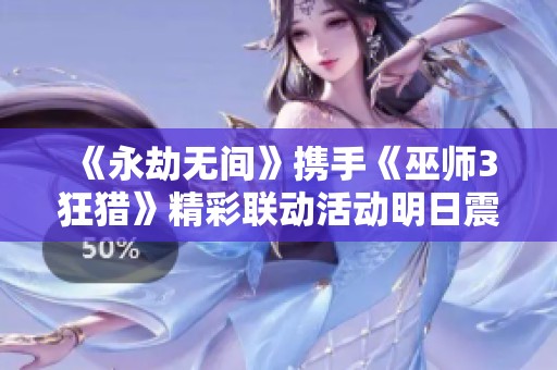 《永劫无间》携手《巫师3狂猎》精彩联动活动明日震撼开启