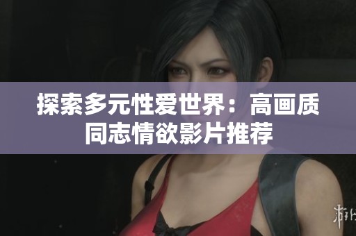 探索多元性爱世界：高画质同志情欲影片推荐