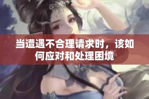 当遭遇不合理请求时，该如何应对和处理困境