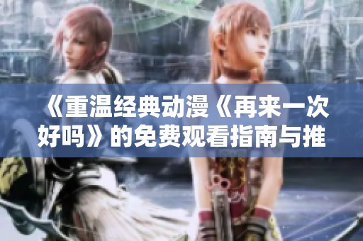 《重温经典动漫《再来一次好吗》的免费观看指南与推荐》