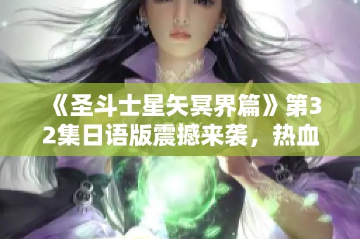《圣斗士星矢冥界篇》第32集日语版震撼来袭，热血再燃引发关注