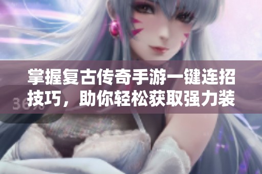 掌握复古传奇手游一键连招技巧，助你轻松获取强力装备