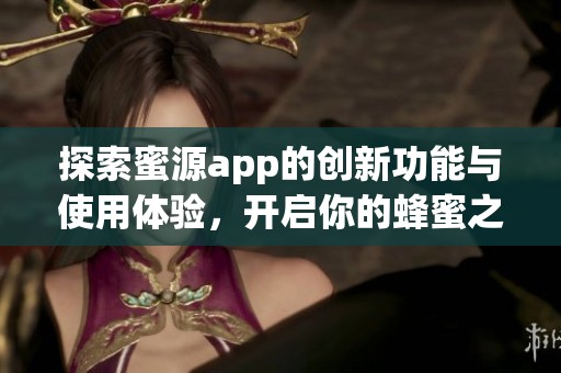 探索蜜源app的创新功能与使用体验，开启你的蜂蜜之旅