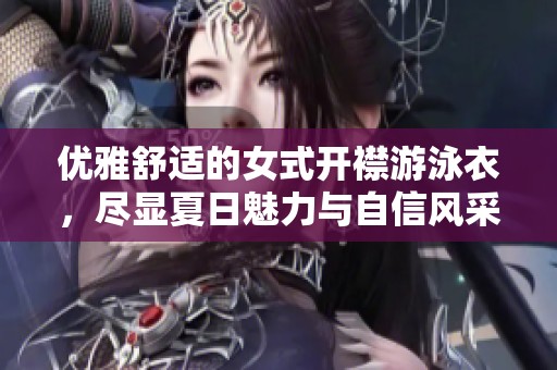 优雅舒适的女式开襟游泳衣，尽显夏日魅力与自信风采