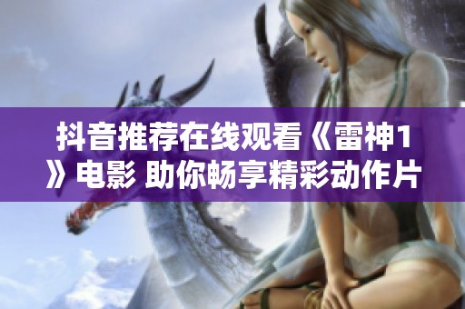 抖音推荐在线观看《雷神1》电影 助你畅享精彩动作片瞬间