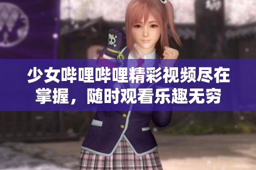 少女哔哩哔哩精彩视频尽在掌握，随时观看乐趣无穷