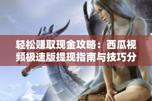 轻松赚取现金攻略：西瓜视频极速版提现指南与技巧分享