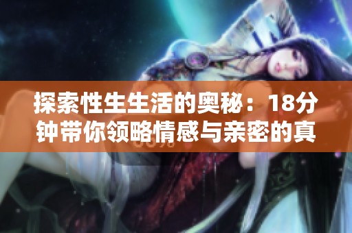 探索性生生活的奥秘：18分钟带你领略情感与亲密的真谛