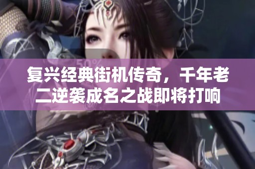 复兴经典街机传奇，千年老二逆袭成名之战即将打响