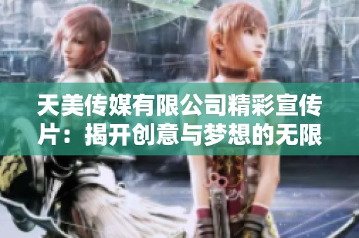天美传媒有限公司精彩宣传片：揭开创意与梦想的无限可能