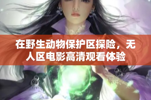 在野生动物保护区探险，无人区电影高清观看体验