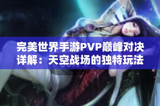 完美世界手游PVP巅峰对决详解：天空战场的独特玩法解析