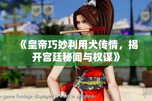 《皇帝巧妙利用犬传情，揭开宫廷秘闻与权谋》