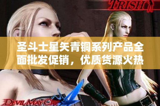 圣斗士星矢青铜系列产品全面批发促销，优质货源火热供应中