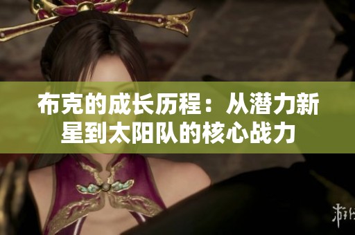 布克的成长历程：从潜力新星到太阳队的核心战力