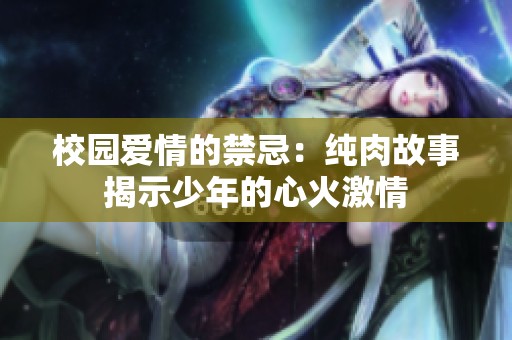 校园爱情的禁忌：纯肉故事揭示少年的心火激情