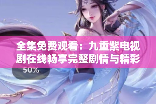 全集免费观看：九重紫电视剧在线畅享完整剧情与精彩看点