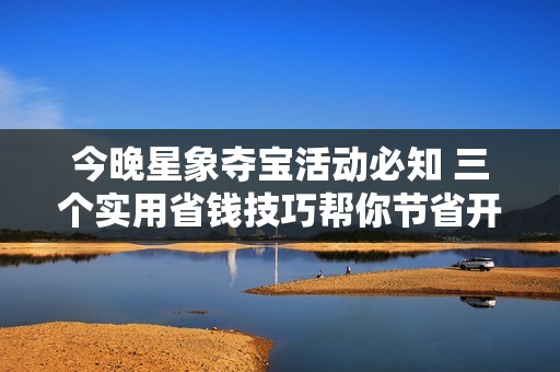 今晚星象夺宝活动必知 三个实用省钱技巧帮你节省开支