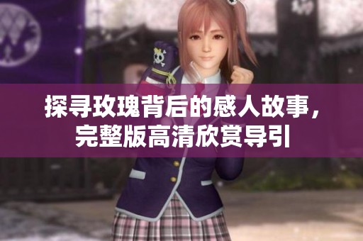 探寻玫瑰背后的感人故事，完整版高清欣赏导引