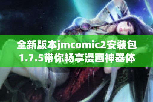 全新版本jmcomic2安装包1.7.5带你畅享漫画神器体验