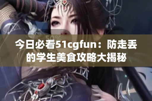 今日必看51cgfun：防走丢的学生美食攻略大揭秘