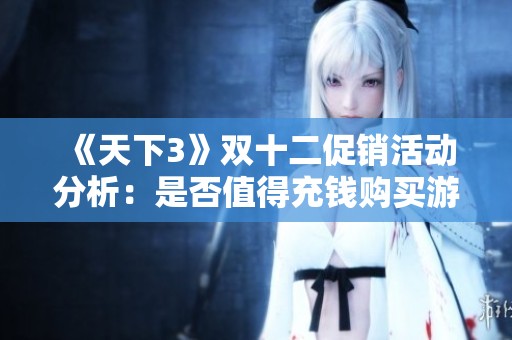 《天下3》双十二促销活动分析：是否值得充钱购买游戏内容？