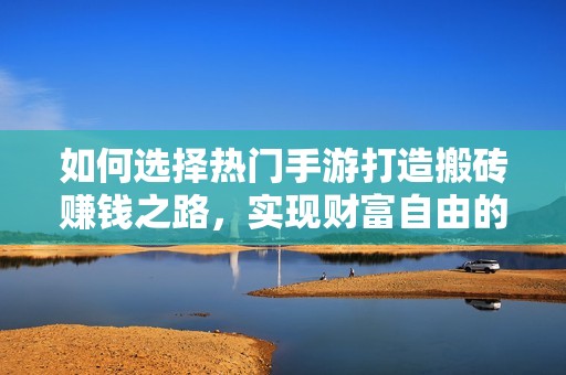如何选择热门手游打造搬砖赚钱之路，实现财富自由的秘籍