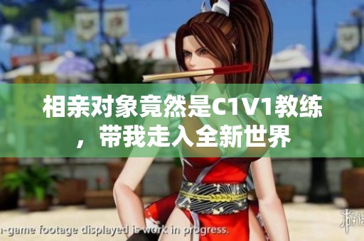 相亲对象竟然是C1V1教练，带我走入全新世界
